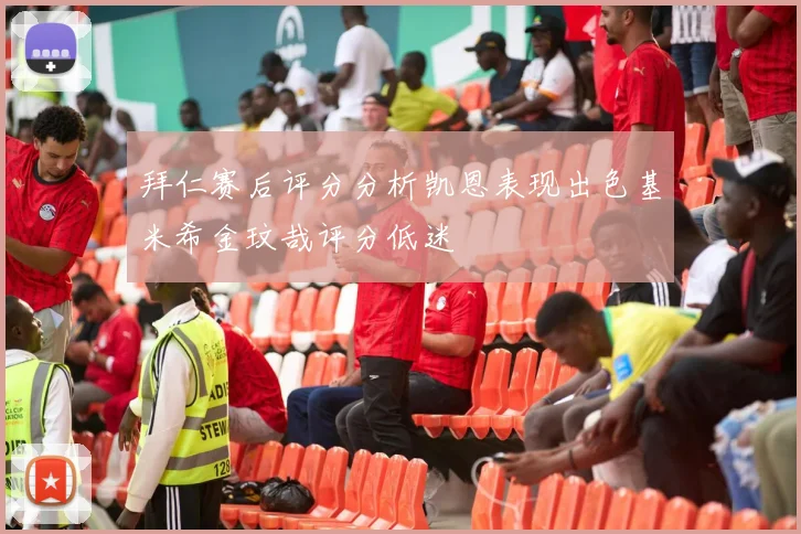 拜仁赛后评分分析凯恩表现出色基米希金玟哉评分低迷
