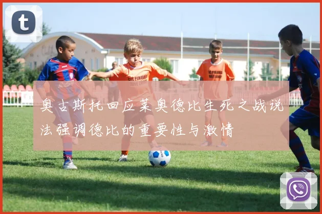 奥古斯托回应莱奥德比生死之战说法强调德比的重要性与激情