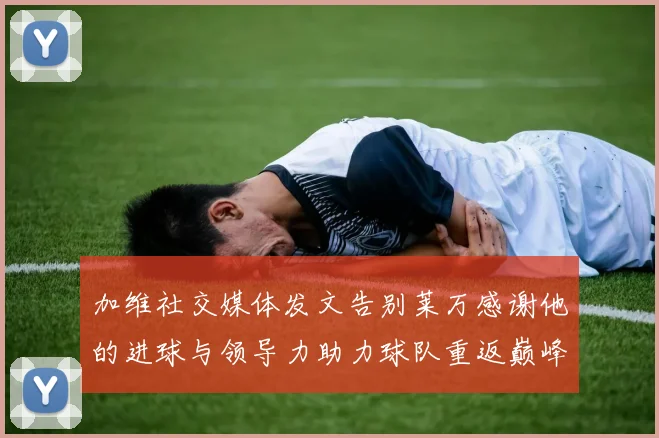 加维社交媒体发文告别莱万感谢他的进球与领导力助力球队重返巅峰