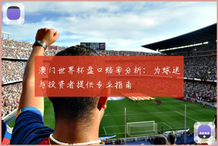 澳门世界杯盘口赔率分析：为球迷与投资者提供专业指南